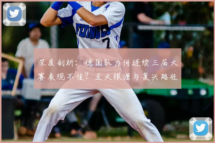 深度剖析：德国队为何连续三届大赛表现不佳？五大根源与复兴路径