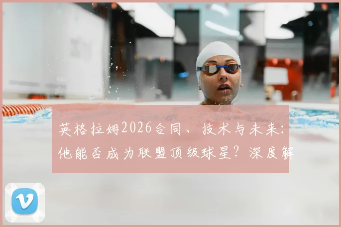英格拉姆2026合同、技术与未来：他能否成为联盟顶级球星？深度解析